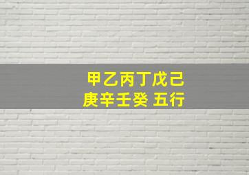 甲乙丙丁戊己庚辛壬癸 五行